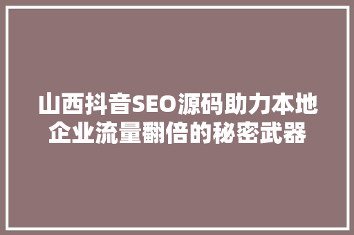 山西抖音SEO源码助力本地企业流量翻倍的秘密武器