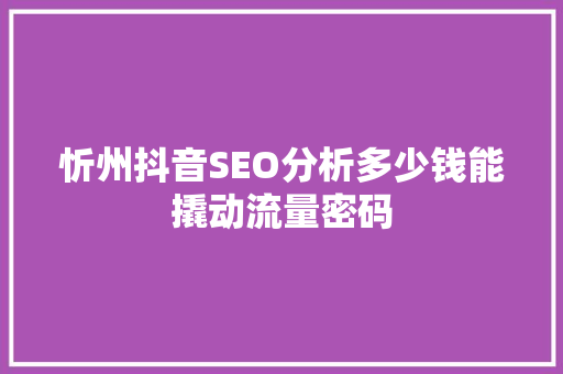 忻州抖音SEO分析多少钱能撬动流量密码