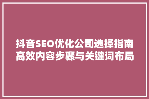 抖音SEO优化公司选择指南高效内容步骤与关键词布局