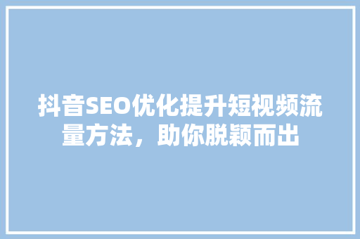 抖音SEO优化提升短视频流量方法，助你脱颖而出