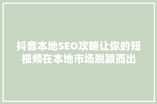 抖音本地SEO攻略让你的短视频在本地市场脱颖而出