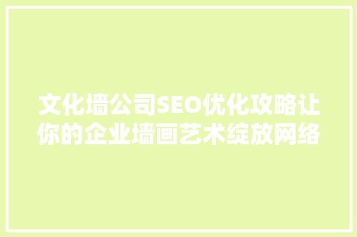 文化墙公司SEO优化攻略让你的企业墙画艺术绽放网络光彩