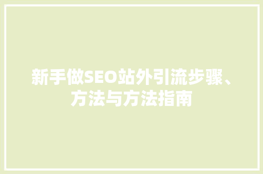新手做SEO站外引流步骤、方法与方法指南