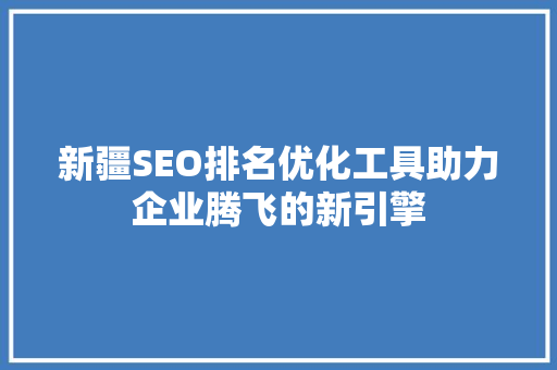新疆SEO排名优化工具助力企业腾飞的新引擎