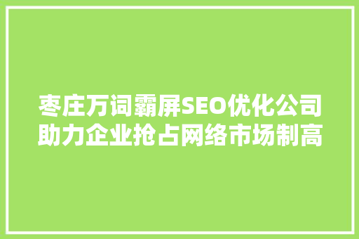 枣庄万词霸屏SEO优化公司助力企业抢占网络市场制高点