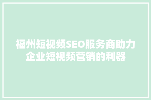 福州短视频SEO服务商助力企业短视频营销的利器