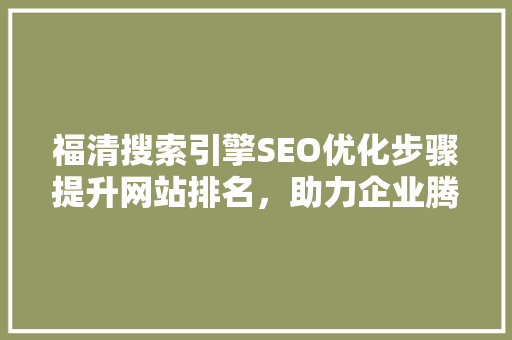 福清搜索引擎SEO优化步骤提升网站排名，助力企业腾飞