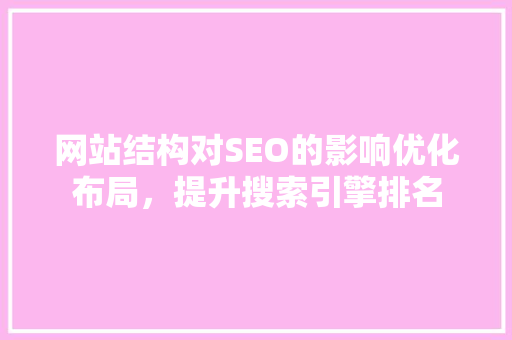 网站结构对SEO的影响优化布局，提升搜索引擎排名