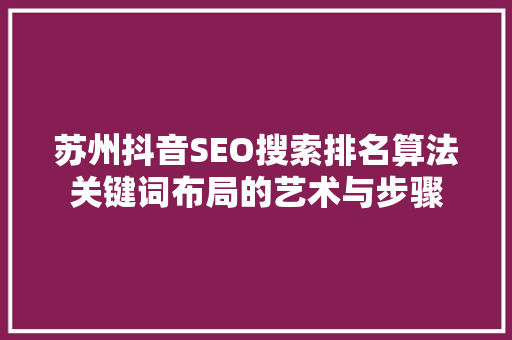 苏州抖音SEO搜索排名算法关键词布局的艺术与步骤