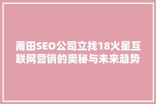 莆田SEO公司立找18火星互联网营销的奥秘与未来趋势