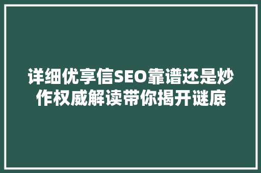 详细优享信SEO靠谱还是炒作权威解读带你揭开谜底
