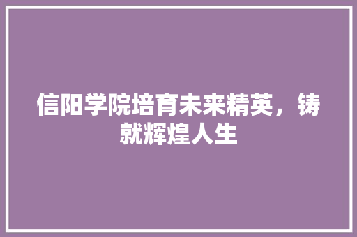 信阳学院培育未来精英，铸就辉煌人生