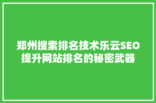 郑州搜索排名技术乐云SEO提升网站排名的秘密武器
