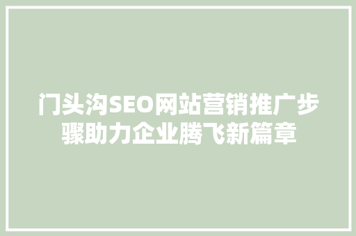 门头沟SEO网站营销推广步骤助力企业腾飞新篇章