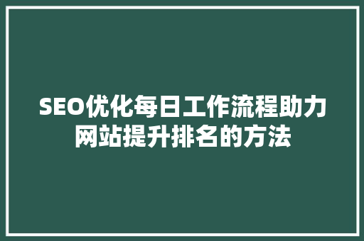 SEO优化每日工作流程助力网站提升排名的方法