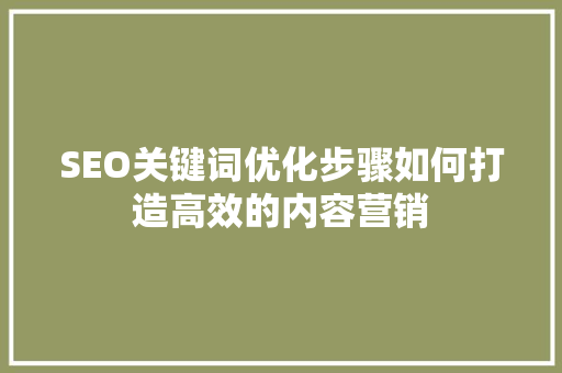 SEO关键词优化步骤如何打造高效的内容营销