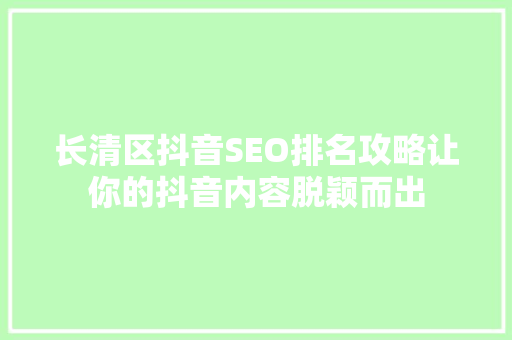 长清区抖音SEO排名攻略让你的抖音内容脱颖而出
