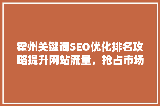 霍州关键词SEO优化排名攻略提升网站流量，抢占市场先机