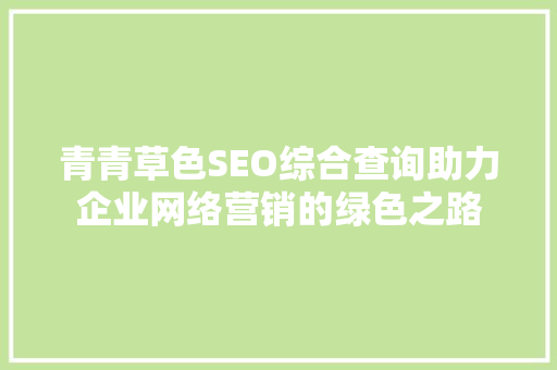 青青草色SEO综合查询助力企业网络营销的绿色之路