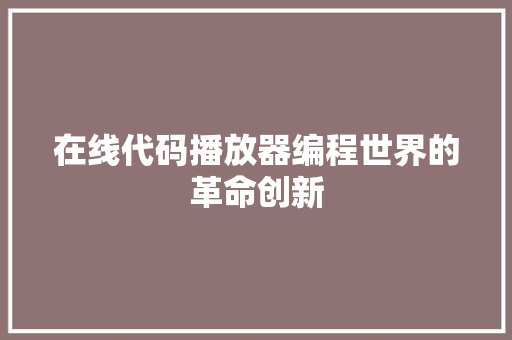 在线代码播放器编程世界的革命创新