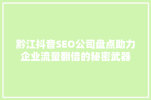 黔江抖音SEO公司盘点助力企业流量翻倍的秘密武器