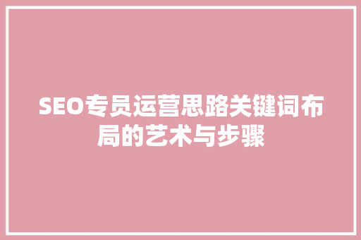 SEO专员运营思路关键词布局的艺术与步骤