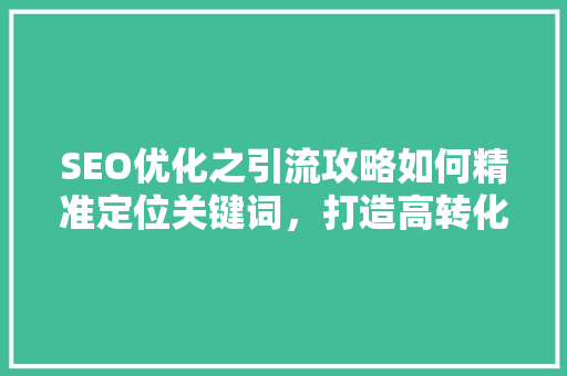 SEO优化之引流攻略如何精准定位关键词，打造高转化流量