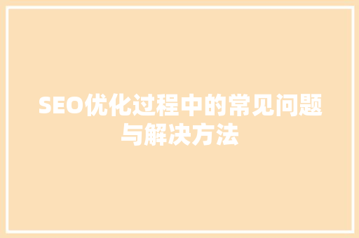 SEO优化过程中的常见问题与解决方法