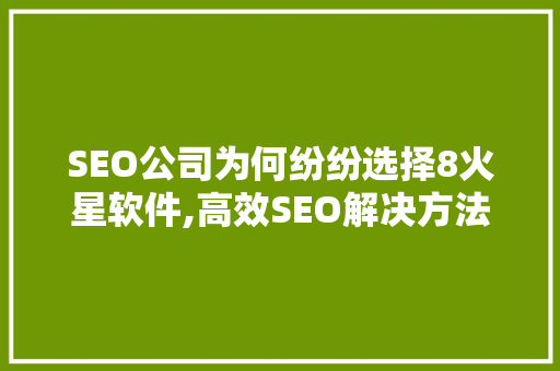 SEO公司为何纷纷选择8火星软件,高效SEO解决方法的秘密武器