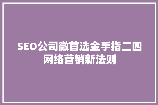 SEO公司微首选金手指二四网络营销新法则