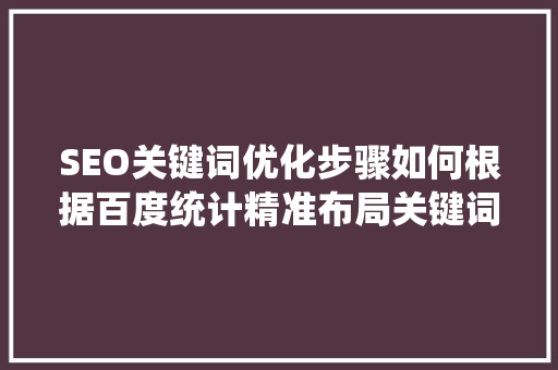SEO关键词优化步骤如何根据百度统计精准布局关键词