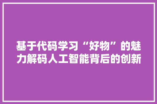 基于代码学习“好物”的魅力解码人工智能背后的创新力量