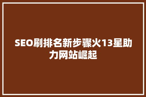 SEO刷排名新步骤火13星助力网站崛起