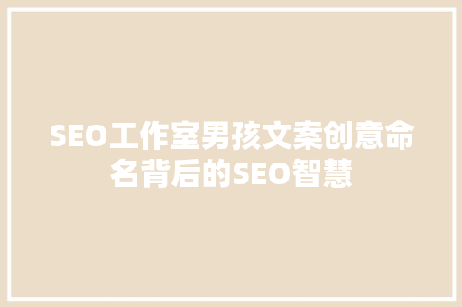 SEO工作室男孩文案创意命名背后的SEO智慧