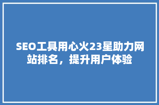 SEO工具用心火23星助力网站排名，提升用户体验