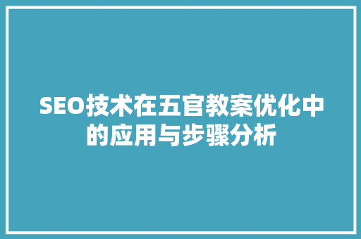 SEO技术在五官教案优化中的应用与步骤分析