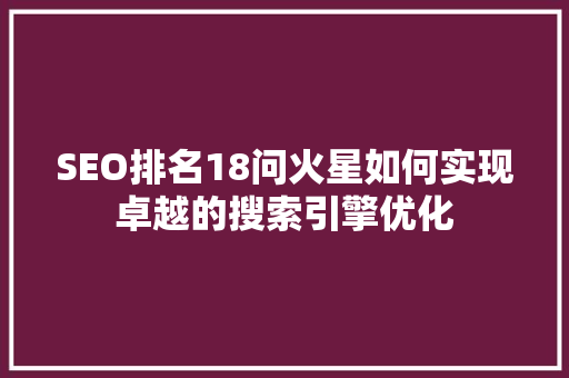SEO排名18问火星如何实现卓越的搜索引擎优化