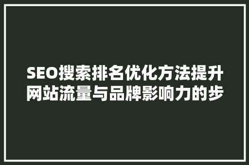 SEO搜索排名优化方法提升网站流量与品牌影响力的步骤