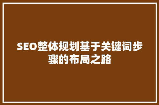 SEO整体规划基于关键词步骤的布局之路  第1张