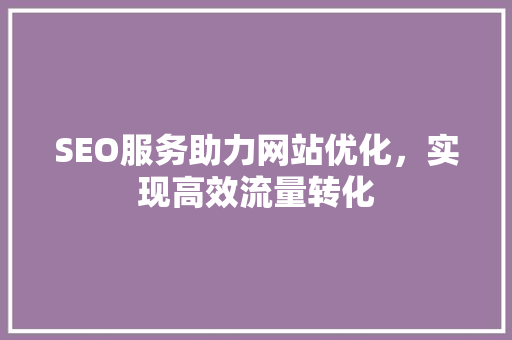 SEO服务助力网站优化，实现高效流量转化