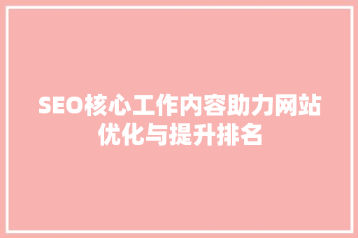 SEO核心工作内容助力网站优化与提升排名