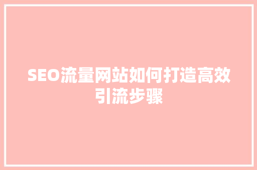 SEO流量网站如何打造高效引流步骤