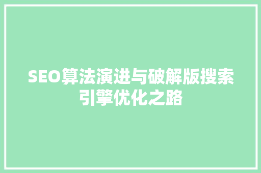 SEO算法演进与破解版搜索引擎优化之路