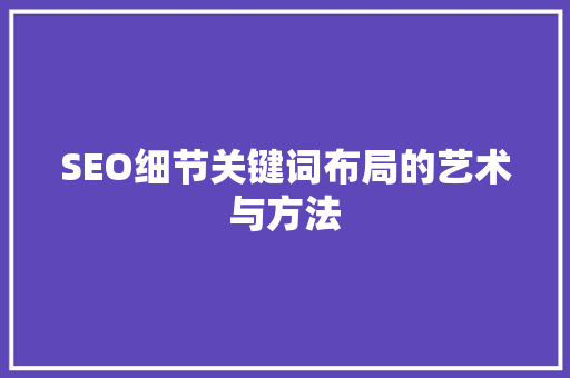 SEO细节关键词布局的艺术与方法