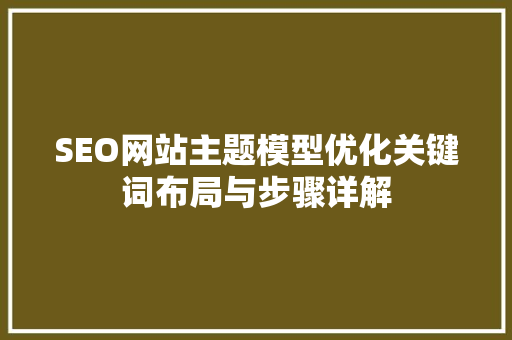 SEO网站主题模型优化关键词布局与步骤详解