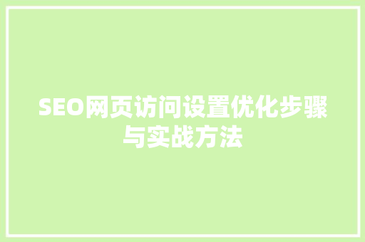 SEO网页访问设置优化步骤与实战方法