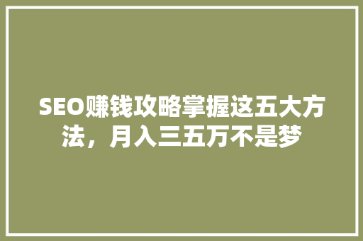 SEO赚钱攻略掌握这五大方法，月入三五万不是梦