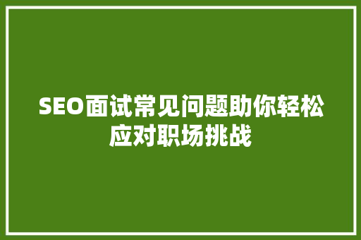 SEO面试常见问题助你轻松应对职场挑战