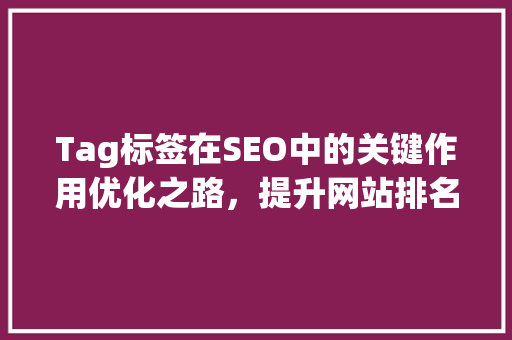 Tag标签在SEO中的关键作用优化之路，提升网站排名