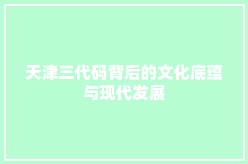 天津三代码背后的文化底蕴与现代发展